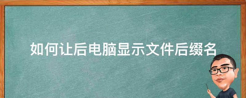 如何让后电脑显示文件后缀名（如何让电脑的文件显示后缀名）