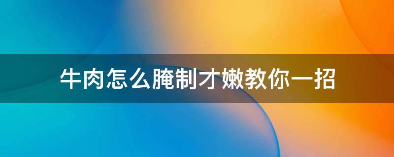 牛肉怎么腌制才嫩教你一招 牛肉要怎么腌才嫩