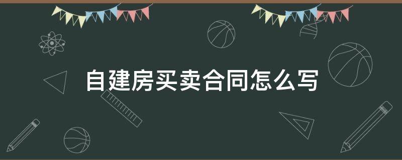 自建房买卖合同怎么写 自建房房屋买卖合同