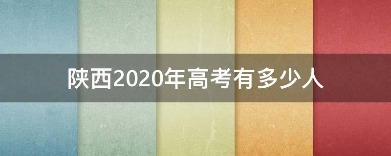 陕西2020年高考有多少人 陕西省2020年高考有多少人