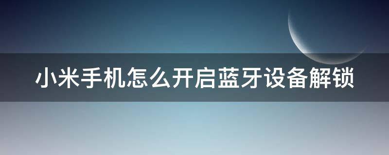 小米手机怎么开启蓝牙设备解锁（小米手机怎么开启蓝牙设备解锁功能）