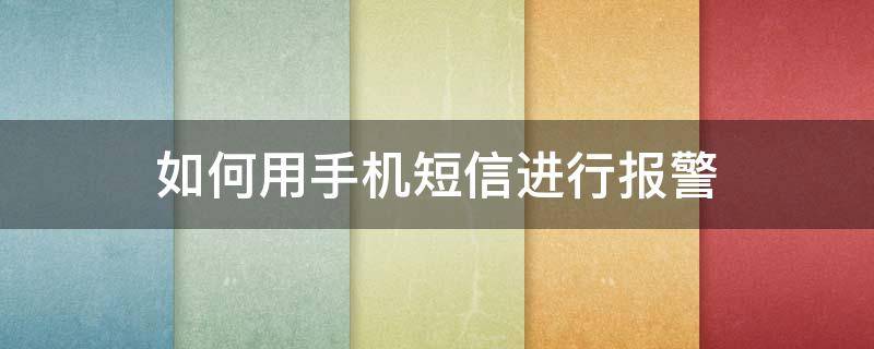 如何用手机短信进行报警 手机报警短信怎么发