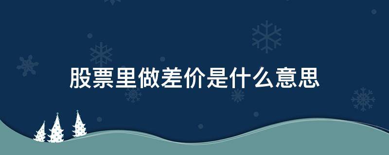 股票里做差价是什么意思 股票做差价