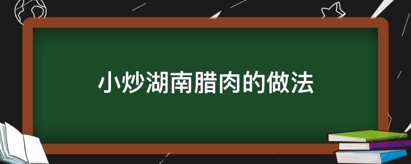 小炒湖南腊肉的做法 小炒湖南腊肉图片