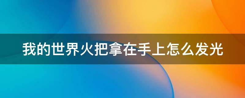 我的世界火把拿在手上怎么发光 我的世界火把怎么样拿在手上也能发光