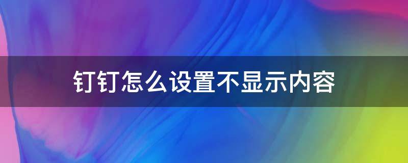 钉钉怎么设置不显示内容 钉钉信息不显示在屏幕上怎么设置