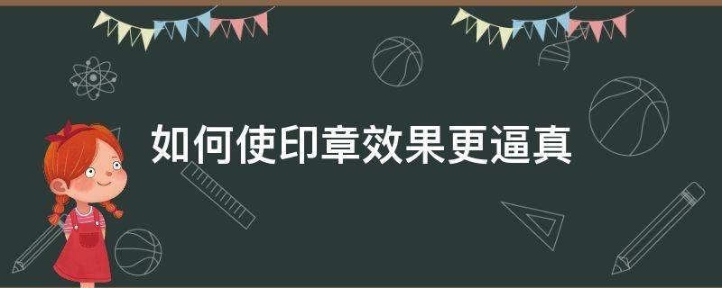 如何使印章效果更逼真 怎么把印章做出真实效果