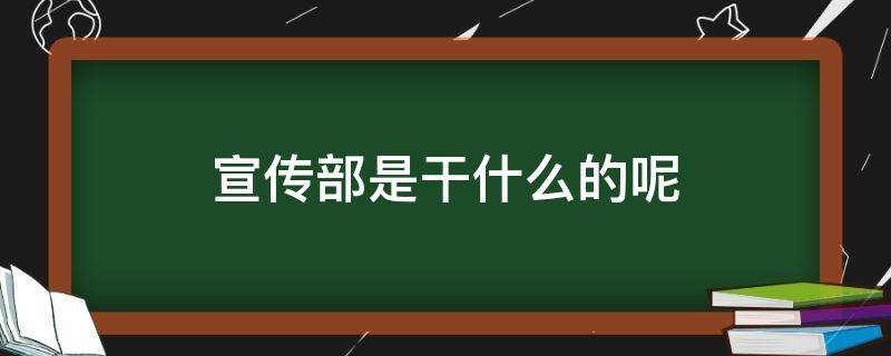 宣传部是干什么的呢（宣传部是干啥的）