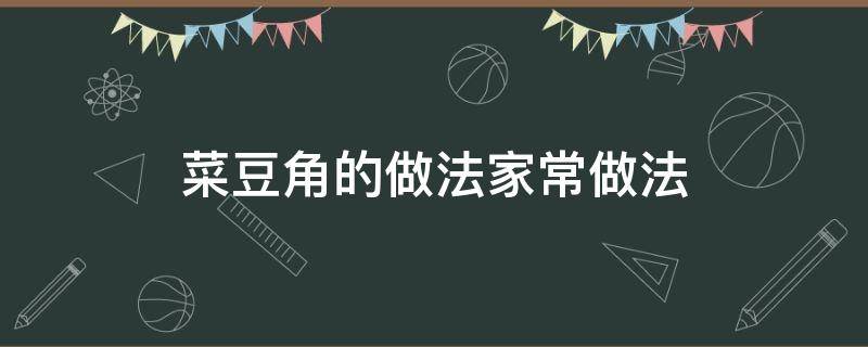 菜豆角的做法家常做法 蔬菜豆角的做法