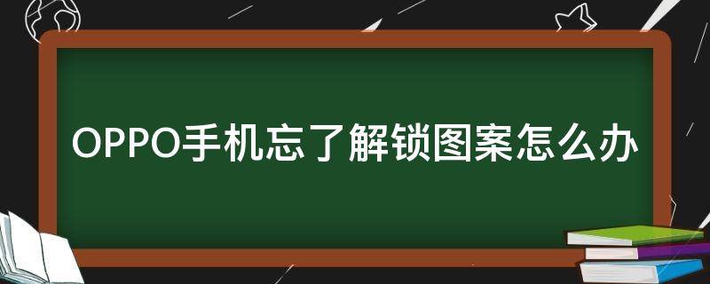 OPPO手机忘了解锁图案怎么办（oppo手机忘记解锁图案了怎么办）