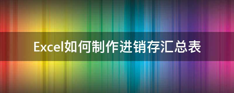 Excel如何制作进销存汇总表（excel进销存表格制作）