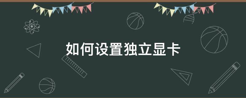 如何设置独立显卡（win10笔记本如何设置独立显卡）