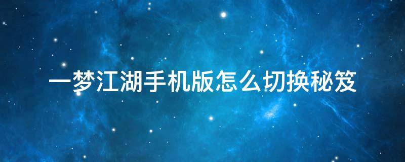 一梦江湖手机版怎么切换秘笈 一梦江湖一键切秘籍