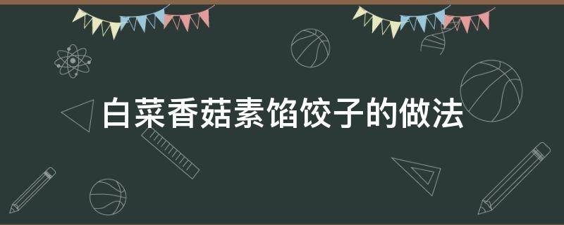 白菜香菇素馅饺子的做法 白菜香菇素馅饺子的做法大全