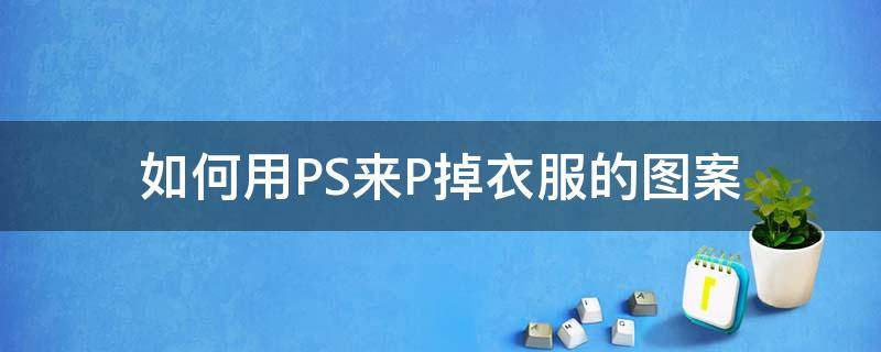 如何用PS来P掉衣服的图案 PS怎样p掉衣服