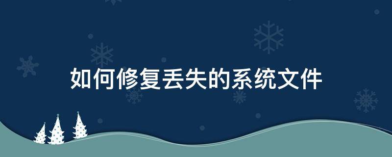 如何修复丢失的系统文件（win7系统丢失文件修复）