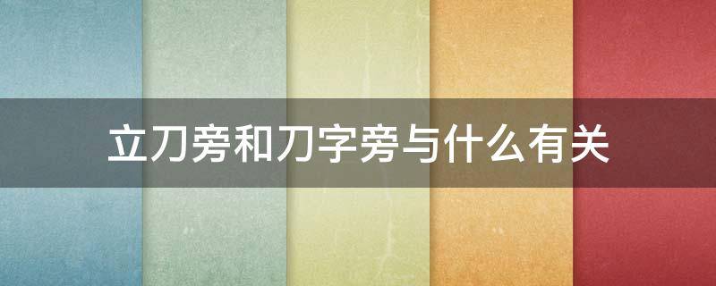 立刀旁和刀字旁与什么有关 立刀旁和刀字旁与什么有关二年级