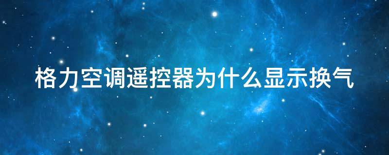 格力空调遥控器为什么显示换气 格力空调遥控器为什么显示换气图标