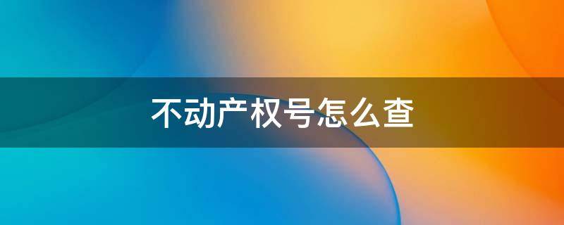 不动产权号怎么查 不动产权证号哪里查