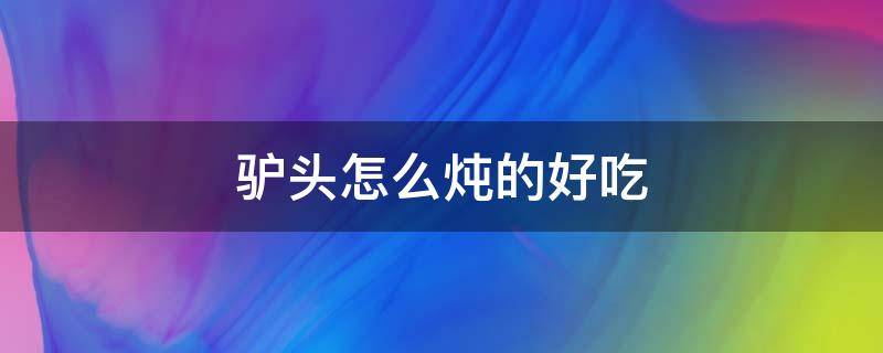 驴头怎么炖的好吃 驴骨头怎么炖好吃