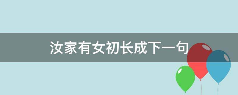 汝家有女初长成下一句 汝家有女初长成,我怎么接下一句