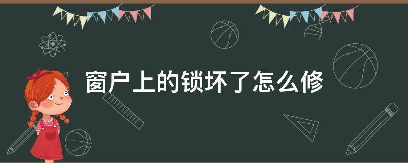 窗户上的锁坏了怎么修 窗户锁扣坏了怎么修