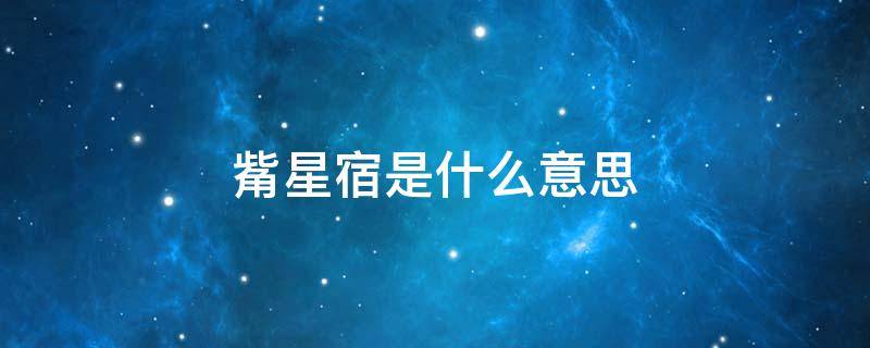 觜星宿是什么意思 星宿的意思