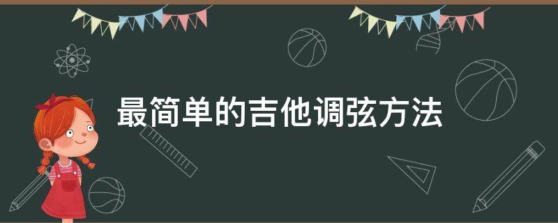 最简单的吉他调弦方法 吉他弦如何调音