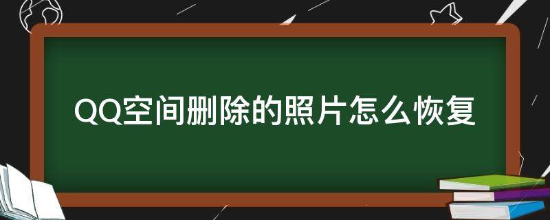 QQ空间删除的照片怎么恢复（以前qq空间删除的照片怎么恢复）