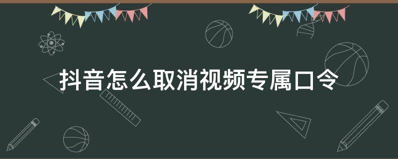 抖音怎么取消视频专属口令 抖音怎么取消视频专属口令已经复制在剪切板上