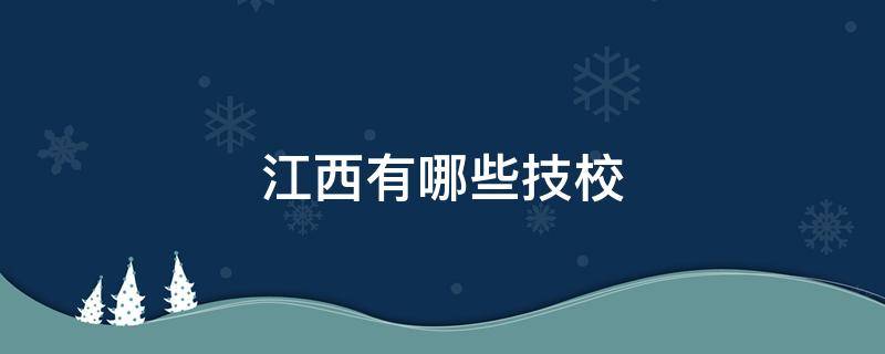 江西有哪些技校（江西有哪些技校不用分数线）