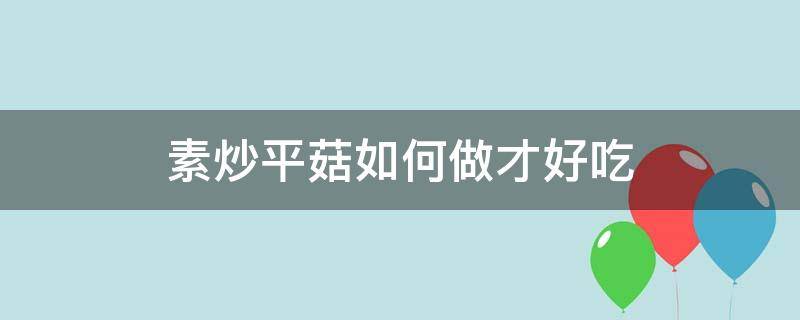 素炒平菇如何做才好吃 素炒平菇的做法窍门