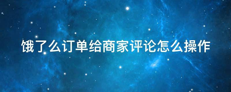 饿了么订单给商家评论怎么操作 饿了么商家怎么评论骑手