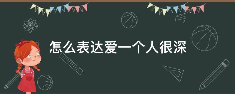 怎么表达爱一个人很深 怎么表达爱一个人很深忘不了