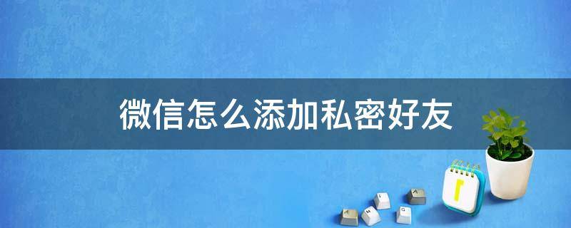 微信怎么添加私密好友（微信怎么设私密好友）