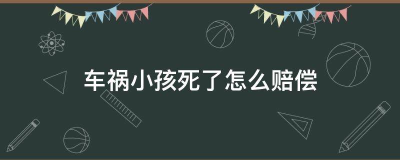 车祸小孩死了怎么赔偿 孩子车祸死了