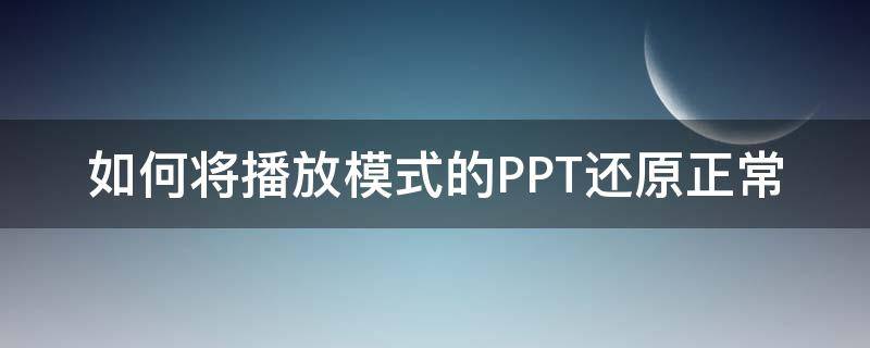 如何将播放模式的PPT还原正常（ppt一打开就是放映模式如何恢复）