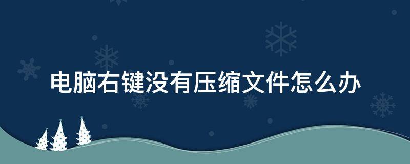 电脑右键没有压缩文件怎么办 电脑上右键没有压缩文件