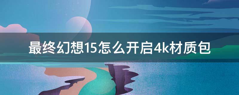 最终幻想15怎么开启4k材质包 最终幻想15高清材质包配置