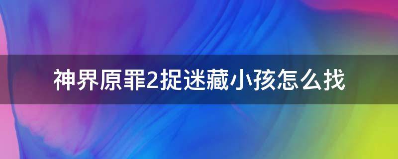 神界原罪2捉迷藏小孩怎么找（神界原罪2迷宫钥匙）