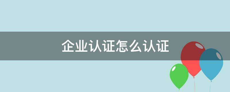 企业认证怎么认证（抖音企业认证怎么认证）