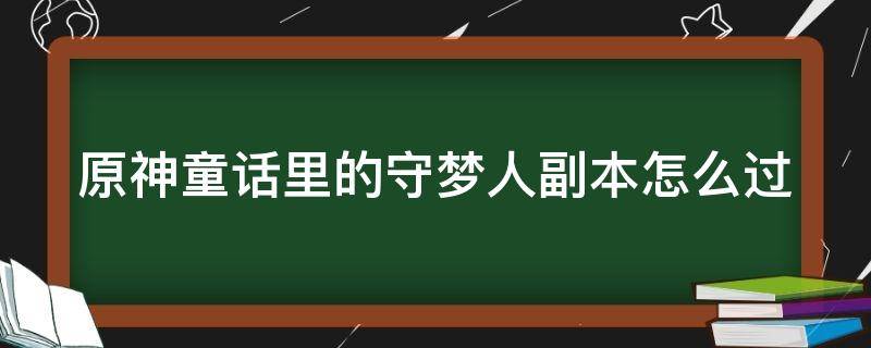 原神童话里的守梦人副本怎么过 原神 童话里的守梦人怎么过