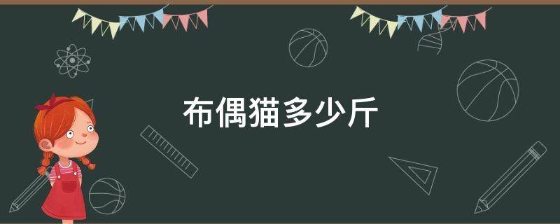 布偶猫多少斤 6个月的布偶猫多少斤