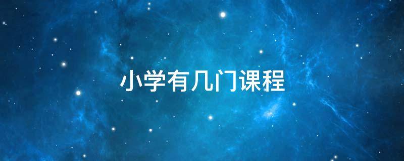 小学有几门课程 现在小学有几门课程