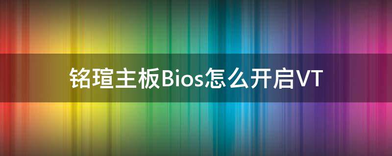 铭瑄主板Bios怎么开启VT 铭瑄主板bios怎么开启灯光模块