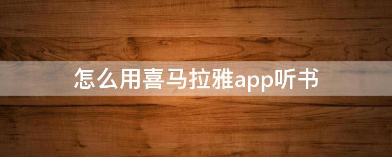 怎么用喜马拉雅app听书（喜马拉雅听书app怎么样）