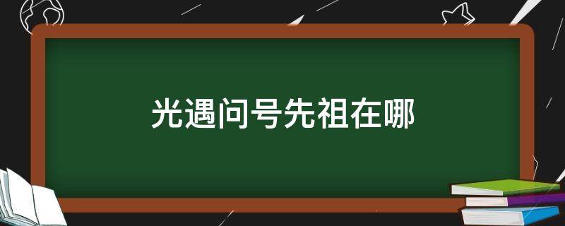 光遇问号先祖在哪 光遇问号先祖在哪视频