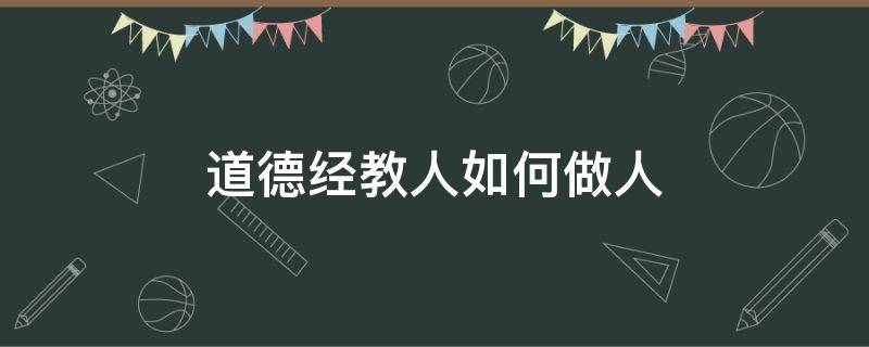 道德经教人如何做人 道德经是教人什么的方法