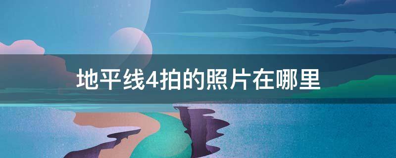 地平线4拍的照片在哪里（地平线4拍摄的照片在哪）