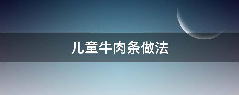 儿童牛肉条做法 宝宝辅食牛肉条怎么做